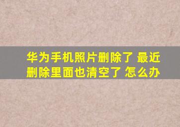 华为手机照片删除了 最近删除里面也清空了 怎么办